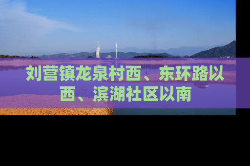 刘营镇龙泉村西、东环路以西、滨湖社区以南