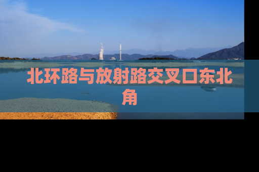 北环路与放射路交叉口东北角