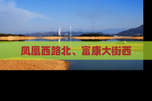 凤凰西路北、富康大街西