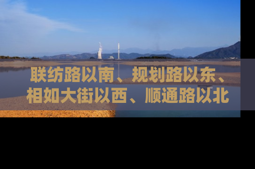 联纺路以南、规划路以东、相如大街以西、顺通路以北