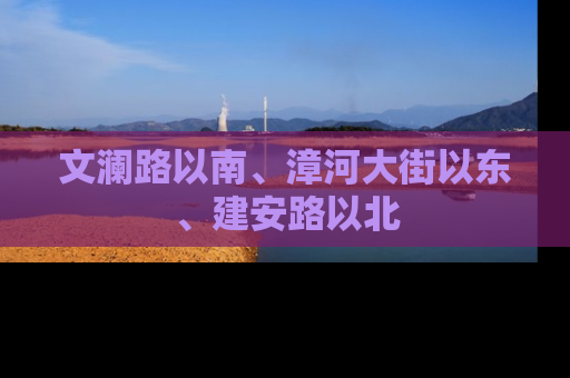 文澜路以南、漳河大街以东、建安路以北