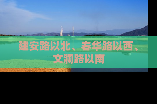 建安路以北、春华路以西、文澜路以南