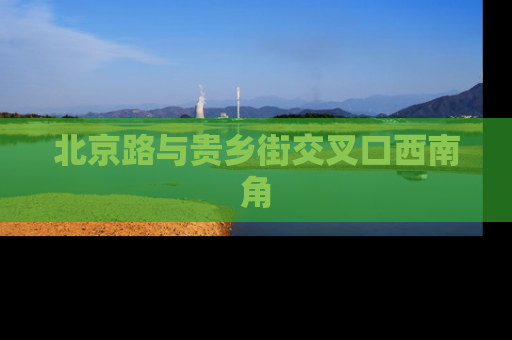北京路与贵乡街交叉口西南角