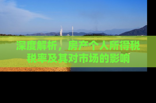 深度解析，房产个人所得税税率及其对市场的影响