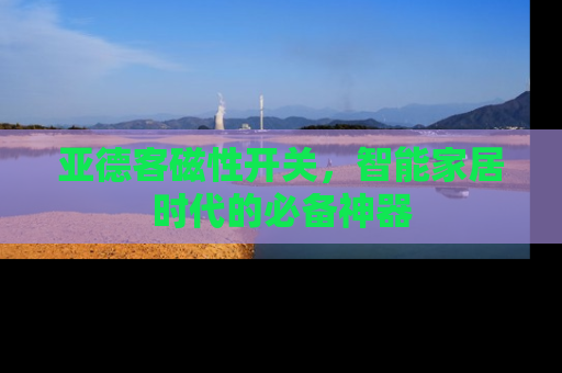 亚德客磁性开关，智能家居时代的必备神器