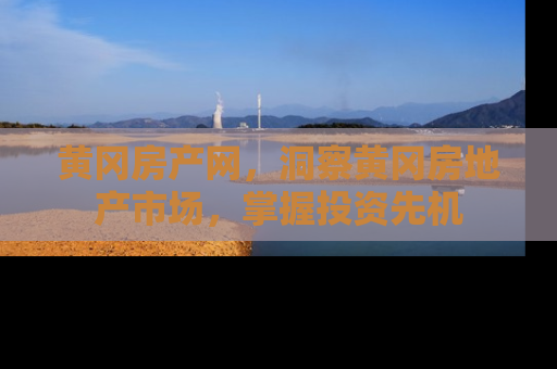 黄冈房产网，洞察黄冈房地产市场，掌握投资先机