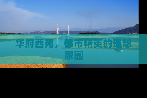 华府西苑，都市精英的理想家园