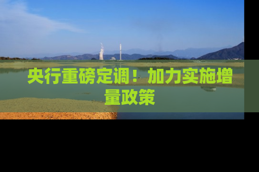 央行重磅定调！加力实施增量政策