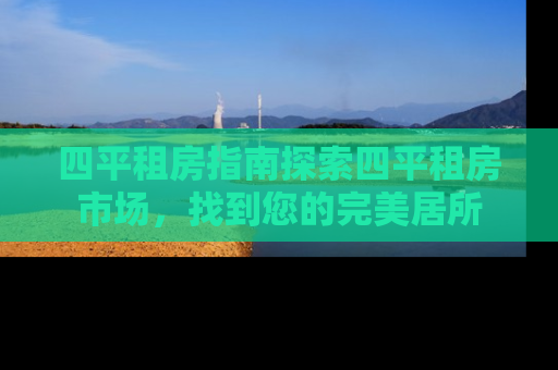 四平租房指南探索四平租房市场，找到您的完美居所