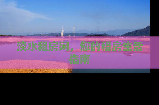 淡水租房网，您的租房生活指南