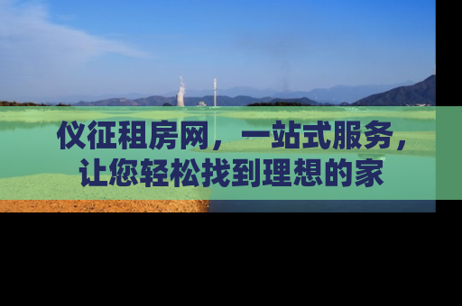 仪征租房网，一站式服务，让您轻松找到理想的家