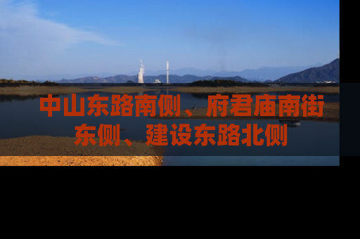 中山东路南侧、府君庙南街东侧、建设东路北侧