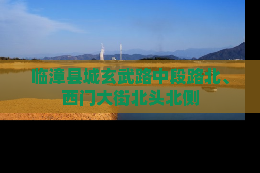 临漳县城玄武路中段路北、西门大街北头北侧
