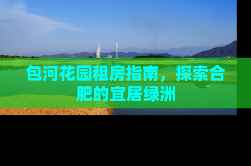 包河花园租房指南，探索合肥的宜居绿洲