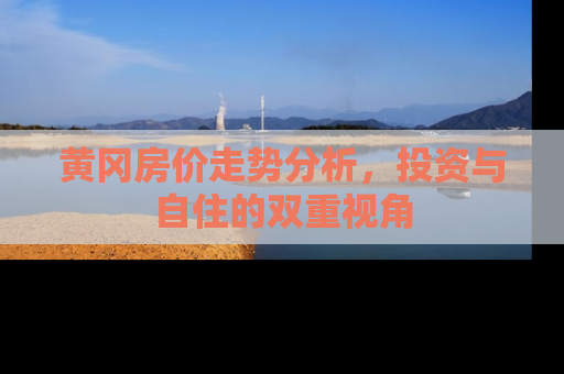 黄冈房价走势分析，投资与自住的双重视角