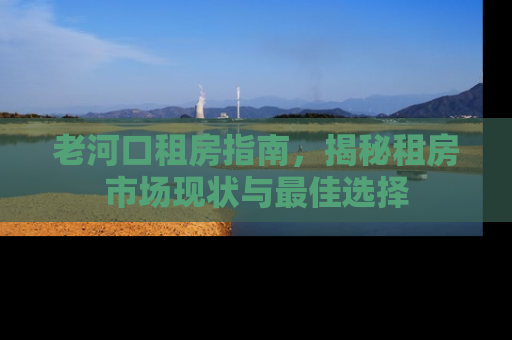 老河口租房指南，揭秘租房市场现状与最佳选择