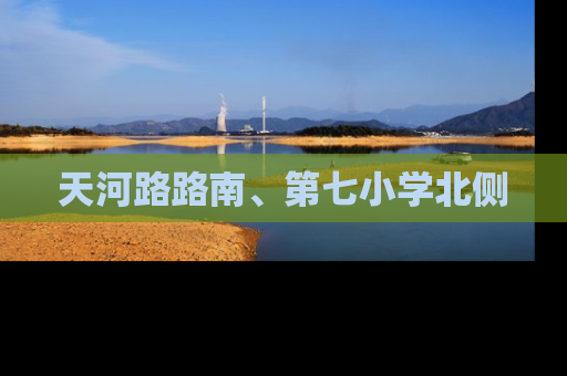 天河路路南、第七小学北侧
