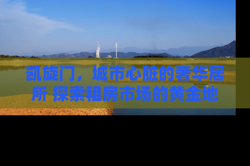 凯旋门，城市心脏的奢华居所 探索租房市场的黄金地段