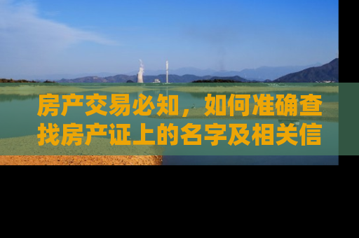 房产交易必知，如何准确查找房产证上的名字及相关信息