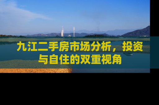 九江二手房市场分析，投资与自住的双重视角