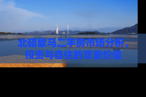 北碚歇马二手房市场分析，投资与自住的双重价值