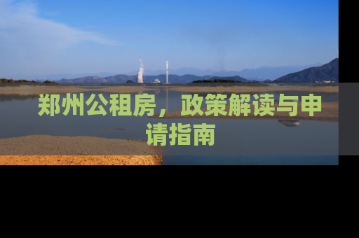 郑州公租房，政策解读与申请指南