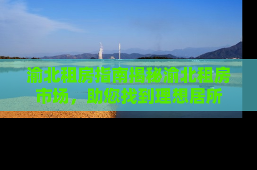 渝北租房指南揭秘渝北租房市场，助您找到理想居所