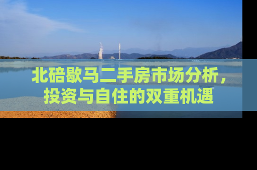 北碚歇马二手房市场分析，投资与自住的双重机遇