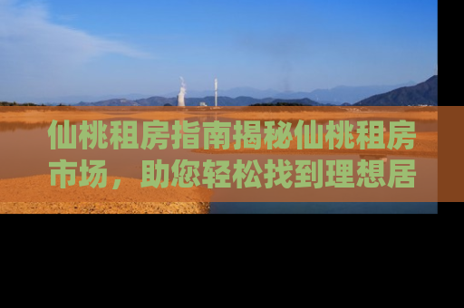 仙桃租房指南揭秘仙桃租房市场，助您轻松找到理想居所