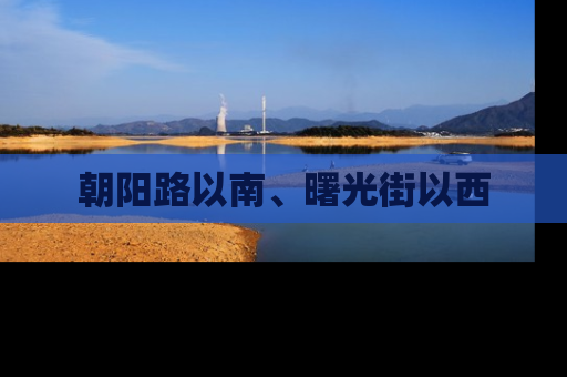 朝阳路以南、曙光街以西