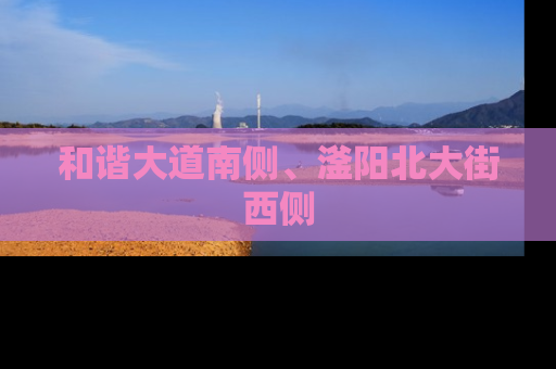 和谐大道南侧、滏阳北大街西侧
