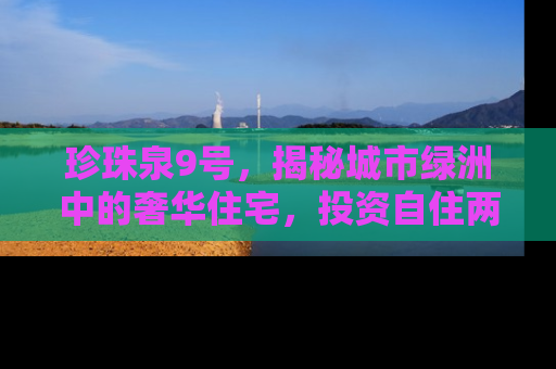 珍珠泉9号，揭秘城市绿洲中的奢华住宅，投资自住两相宜