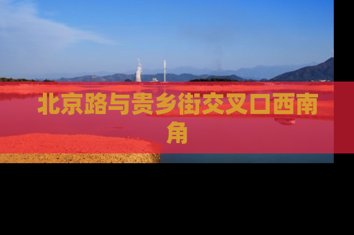 北京路与贵乡街交叉口西南角