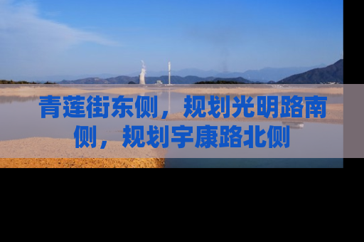 青莲街东侧，规划光明路南侧，规划宇康路北侧