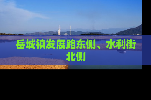 岳城镇发展路东侧、水利街北侧