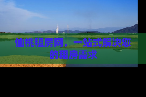 仙桃租房网，一站式解决您的租房需求