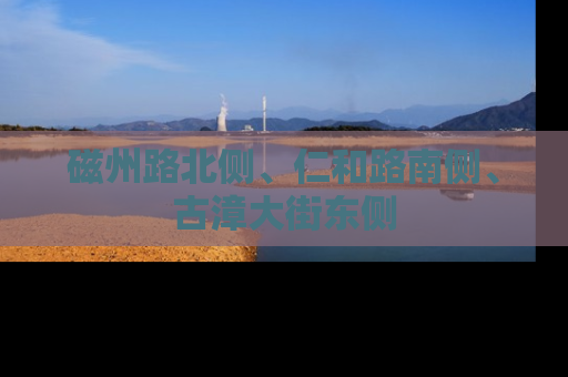 磁州路北侧、仁和路南侧、古漳大街东侧