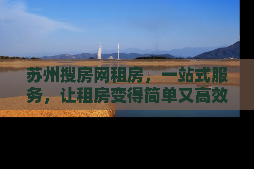 苏州搜房网租房，一站式服务，让租房变得简单又高效