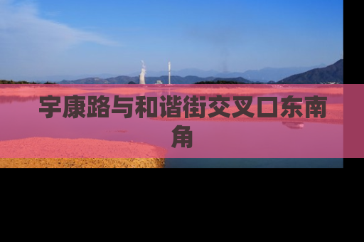 宇康路与和谐街交叉口东南角