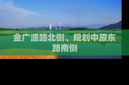 金广源路北侧、规划中原东路南侧