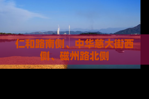 仁和路南侧、中华慈大街西侧、磁州路北侧