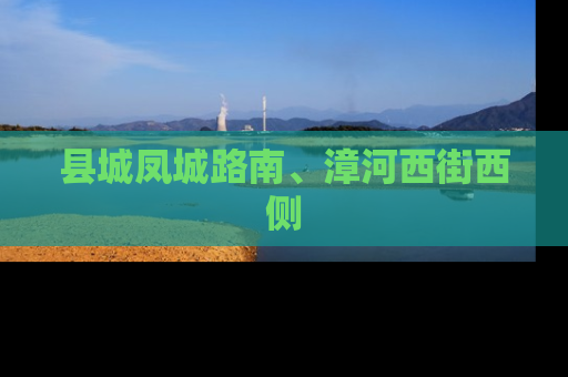 县城凤城路南、漳河西街西侧