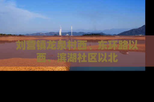 刘营镇龙泉村西、东环路以西、滨湖社区以北