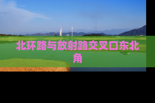 北环路与放射路交叉口东北角