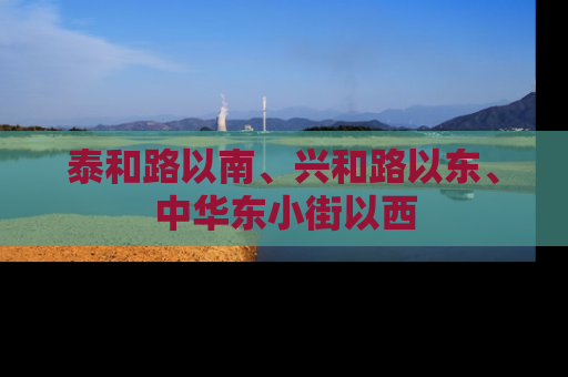泰和路以南、兴和路以东、中华东小街以西