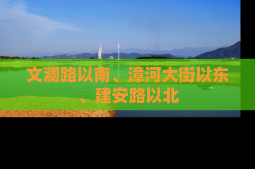 文澜路以南、漳河大街以东、建安路以北