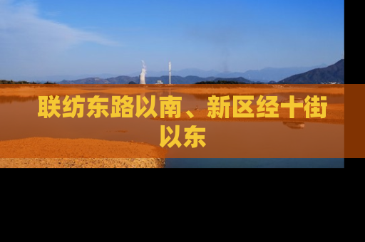 联纺东路以南、新区经十街以东