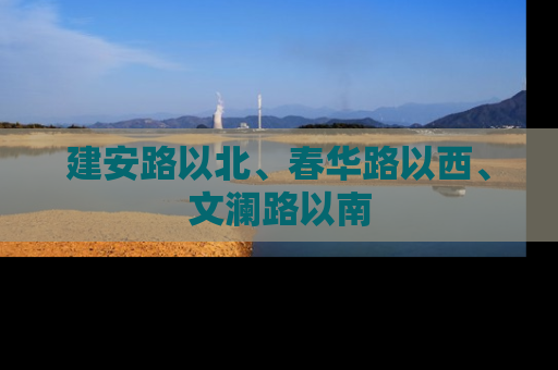 建安路以北、春华路以西、文澜路以南