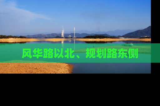 风华路以北、规划路东侧