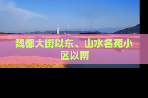 魏都大街以东、山水名苑小区以南
